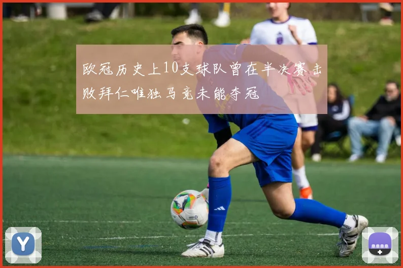 欧冠历史上10支球队曾在半决赛击败拜仁唯独马竞未能夺冠