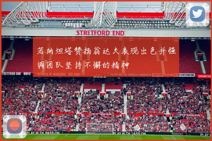 若纳坦塔赞扬翁达夫表现出色并强调团队坚持不懈的精神