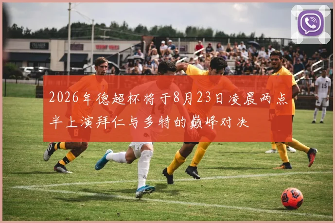 2026年德超杯将于8月23日凌晨两点半上演拜仁与多特的巅峰对决