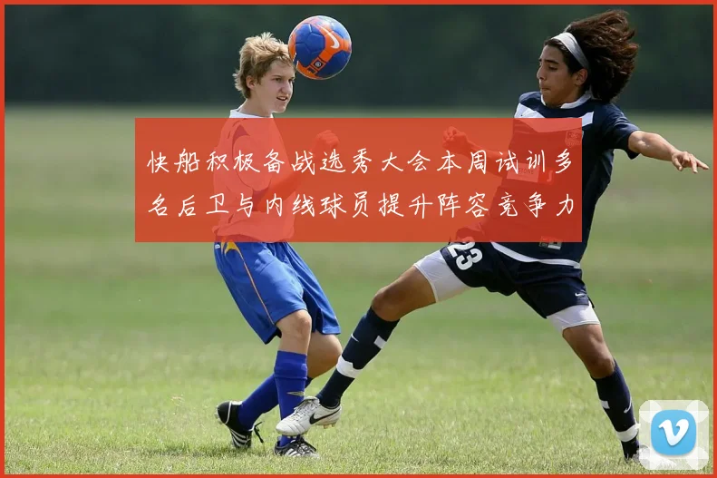 快船积极备战选秀大会本周试训多名后卫与内线球员提升阵容竞争力