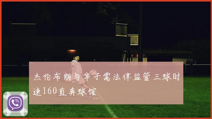 杰伦布朗与华子需法律监管三球时速160直奔球馆