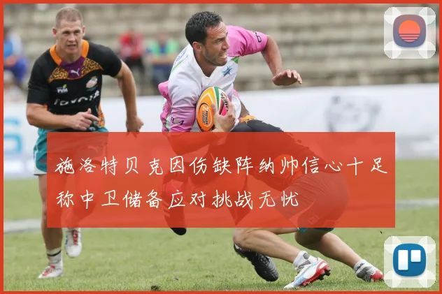 施洛特贝克因伤缺阵纳帅信心十足称中卫储备应对挑战无忧